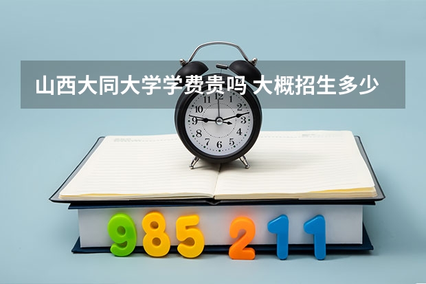 山西大同大學學費貴嗎 大概招生多少人