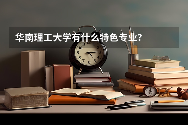 華南理工大學(xué)有什么特色專業(yè)？