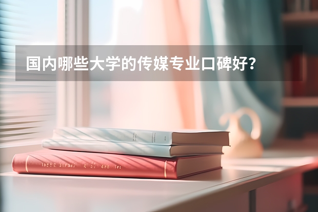 國內哪些大學的傳媒專業口碑好？