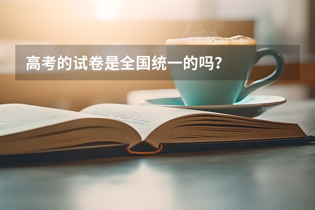 高考的試卷是全國(guó)統(tǒng)一的嗎？