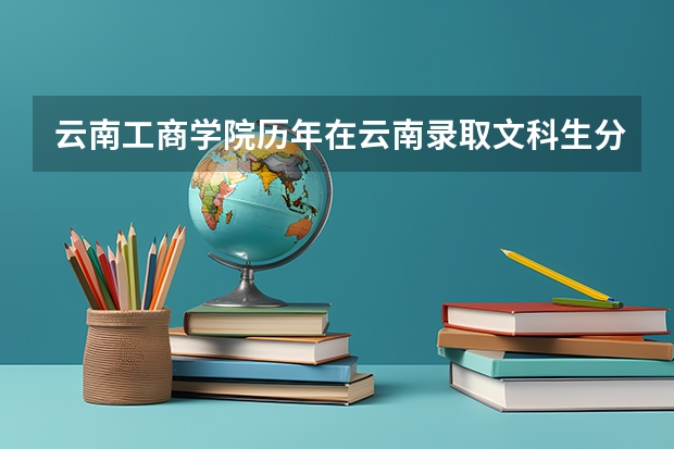 云南工商學院歷年在云南錄取文科生分數是多少