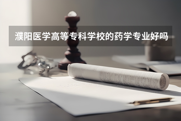 濮陽醫學高等專科學校的藥學專業好嗎？