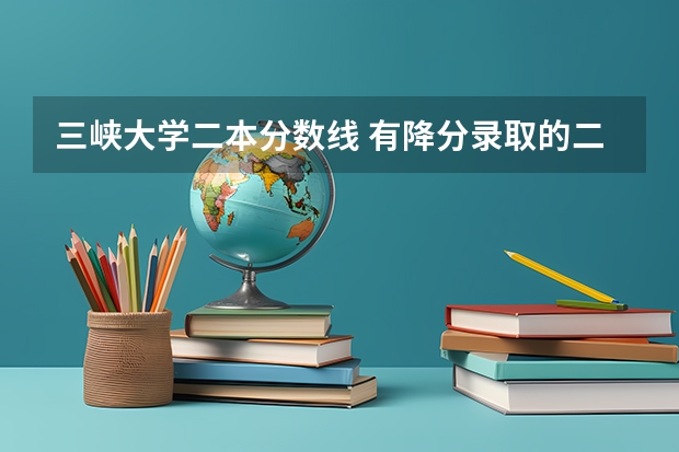 三峽大學二本分數線 有降分錄取的二本學校降分錄取的二本院校