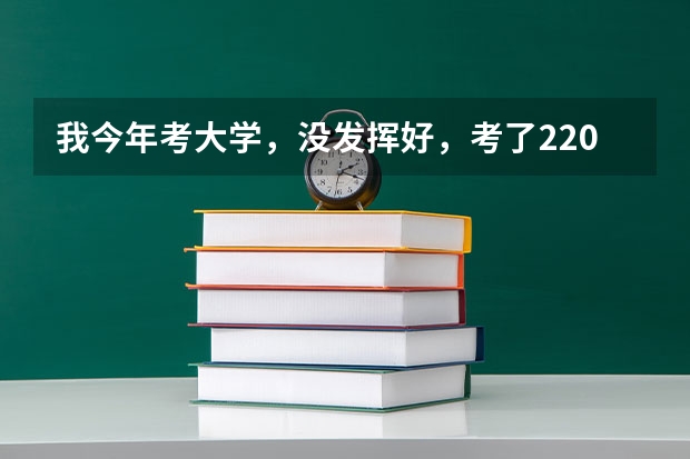 我今年考大學，沒發(fā)揮好，考了220分左右。請問應該怎么辦。能上什么遼寧公辦的?？茖W校？民辦的也行。