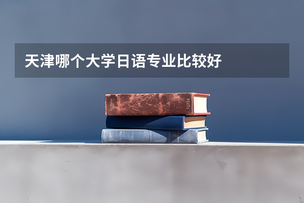 天津哪個大學日語專業(yè)比較好