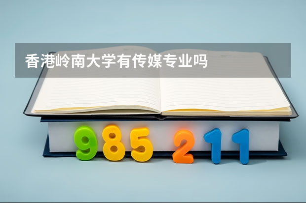 香港嶺南大學(xué)有傳媒專業(yè)嗎