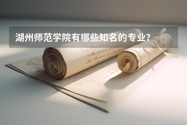 湖州師范學(xué)院有哪些知名的專業(yè)？