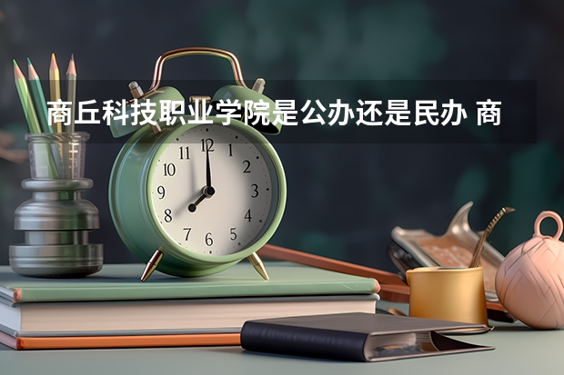 商丘科技職業(yè)學院是公辦還是民辦 商丘職業(yè)技術學院在那