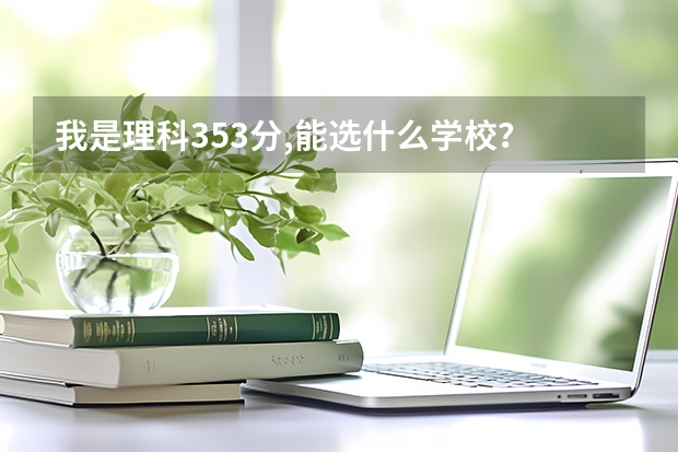 我是理科353分,能選什么學(xué)校？