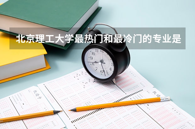 北京理工大學(xué)最熱門(mén)和最冷門(mén)的專業(yè)是？對(duì)陜西考生的錄取分?jǐn)?shù)線是多少？