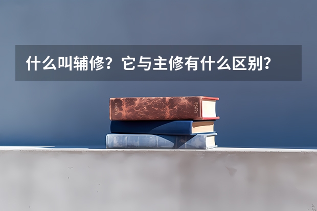 什么叫輔修？它與主修有什么區(qū)別？