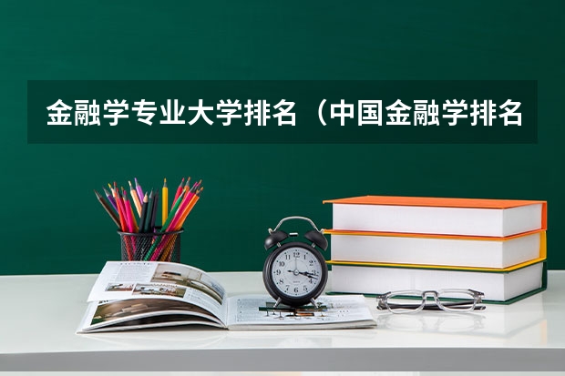 金融學專業大學排名（中國金融學排名前十的大學）