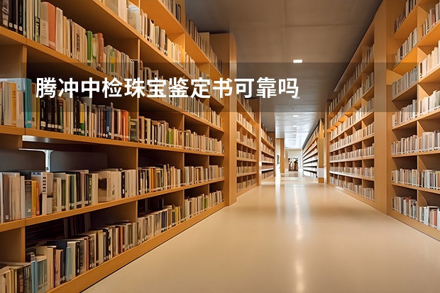 騰沖中檢珠寶鑒定書可靠嗎