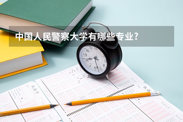 中國人民警察大學有哪些專業(yè)?