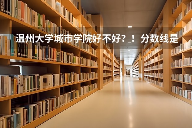 溫州大學(xué)城市學(xué)院好不好？！分?jǐn)?shù)線是多少？！學(xué)費(fèi)貴不貴？！