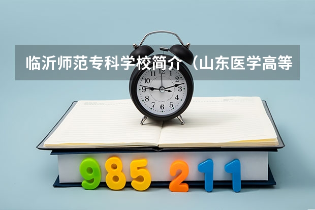 臨沂師范?？茖W(xué)校簡(jiǎn)介（山東醫(yī)學(xué)高等?？茖W(xué)校是公辦還是民辦）