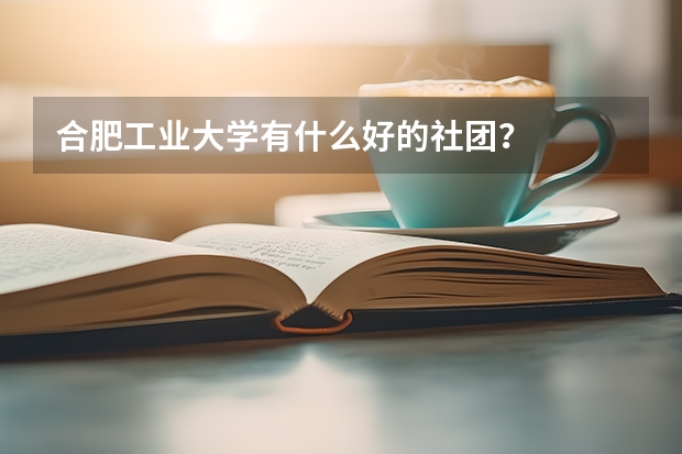 合肥工業(yè)大學(xué)有什么好的社團(tuán)？