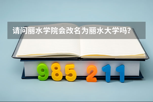 請問麗水學院會改名為麗水大學嗎？