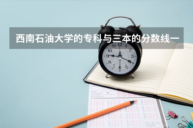 西南石油大學(xué)的?？婆c三本的分?jǐn)?shù)線一般差多少，里面的?？谱钌俚氖斩嗌俜职?？