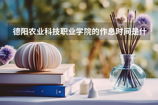 德陽農業科技職業學院的作息時間是什么樣子