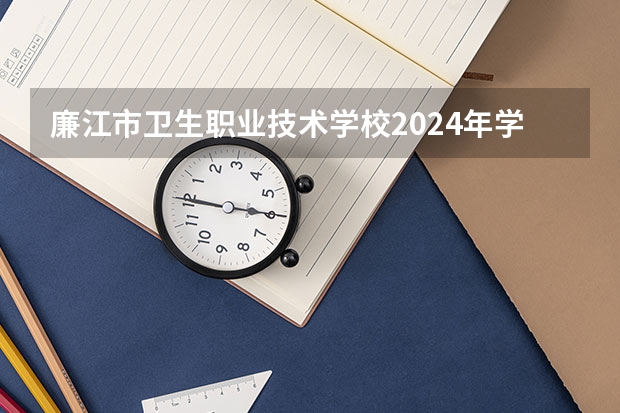 廉江市衛(wèi)生職業(yè)技術(shù)學(xué)校2024年學(xué)費(fèi)多少