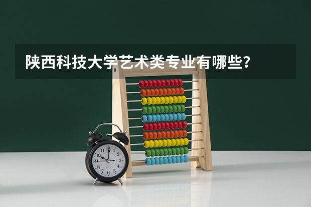 陜西科技大學藝術(shù)類專業(yè)有哪些？