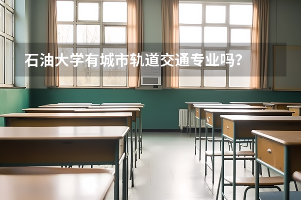 石油大學有城市軌道交通專業嗎？