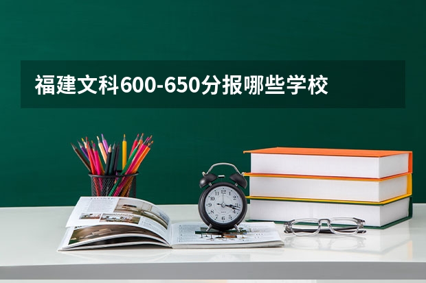 福建文科600-650分報(bào)哪些學(xué)校