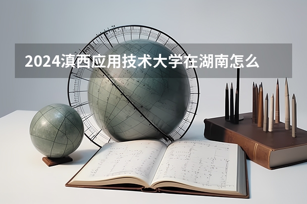 2024滇西應(yīng)用技術(shù)大學(xué)在湖南怎么招生的