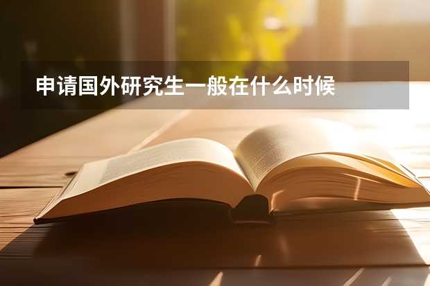 申請(qǐng)國(guó)外研究生一般在什么時(shí)候