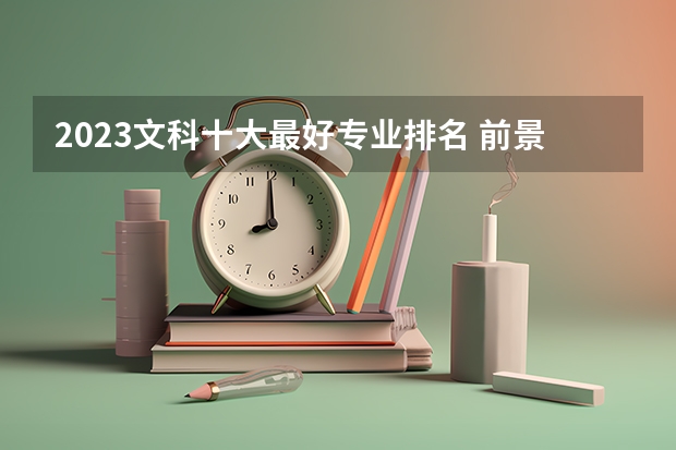 2023文科十大最好專業(yè)排名 前景最好的專業(yè) 2024文科最賺錢的專業(yè)排名