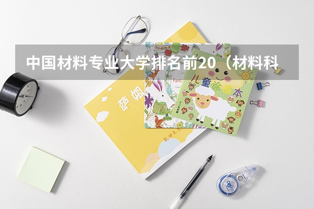 中國材料專業(yè)大學排名前20（材料科學與工程專業(yè)大學排名）