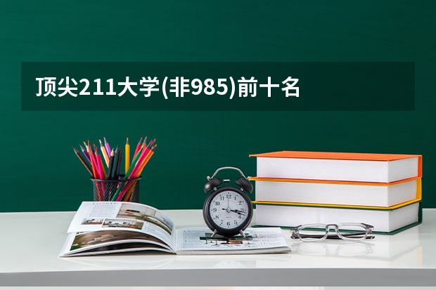 頂尖211大學(非985)前十名 211大學文科強勢專業