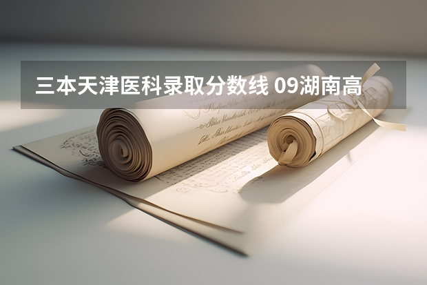 三本天津醫科錄取分數線 09湖南高考各高校三本錄取分數線..