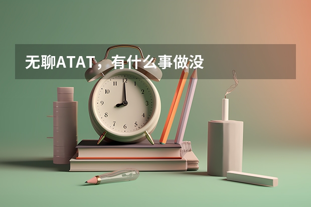 無聊ATAT，有什么事做沒