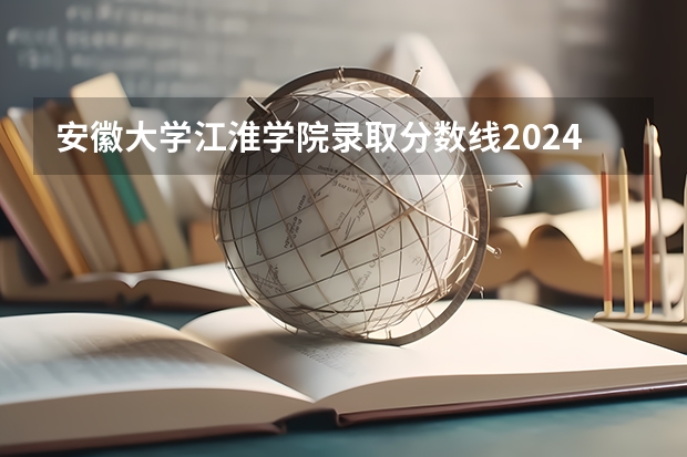 安徽大學江淮學院錄取分數線2024年是多少分(附各省錄取最低分)