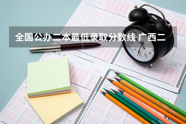 全國公辦二本最低錄取分數線 廣西二本院校最低錄取分數線2023