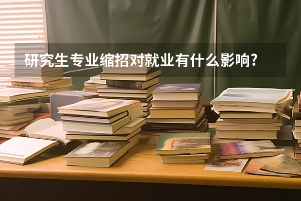 研究生專業縮招對就業有什么影響?