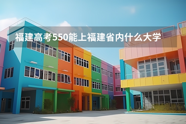 福建高考550能上福建省內什么大學