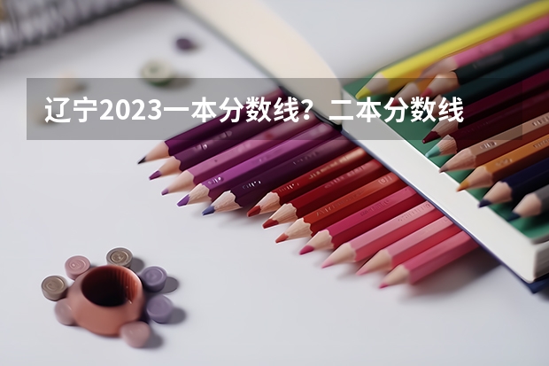 遼寧2023一本分?jǐn)?shù)線？二本分?jǐn)?shù)線？三本分?jǐn)?shù)線？ 2023陜西一本二本三本的分?jǐn)?shù)線