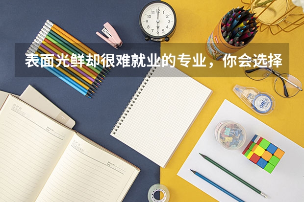 表面光鮮卻很難就業(yè)的專業(yè)，你會選擇嗎？