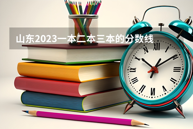 山東2023一本二本三本的分?jǐn)?shù)線 山東二本線