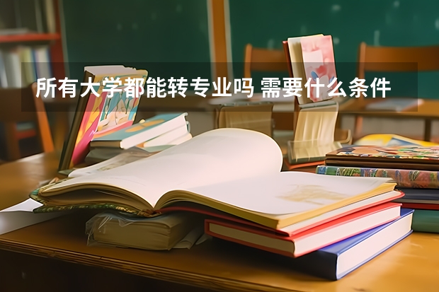 所有大學都能轉專業嗎 需要什么條件