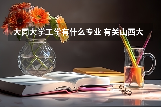 大同大學(xué)工學(xué)有什么專業(yè) 有關(guān)山西大同大學(xué)工學(xué)院的問題