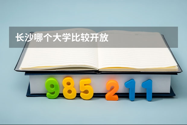 長沙哪個大學比較開放