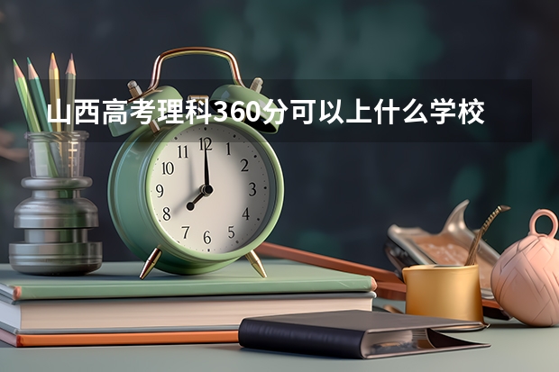 山西高考理科360分可以上什么學校