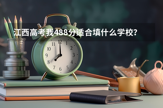 江西高考我488分適合填什么學(xué)校？