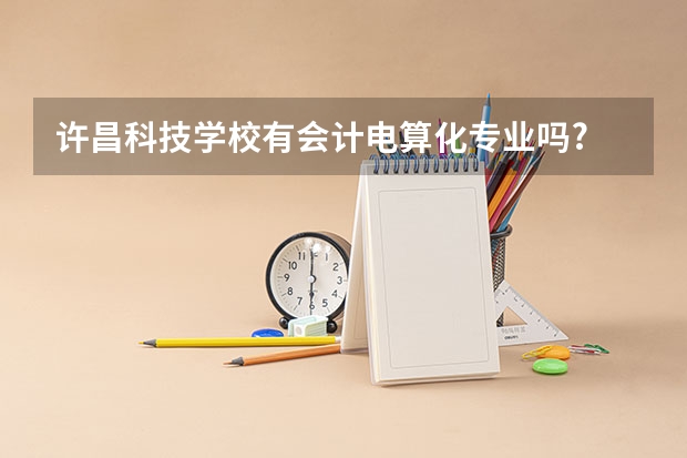 許昌科技學校有會計電算化專業(yè)嗎?