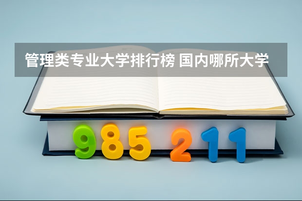 管理類專業大學排行榜 國內哪所大學的工程管理專業比較厲害？