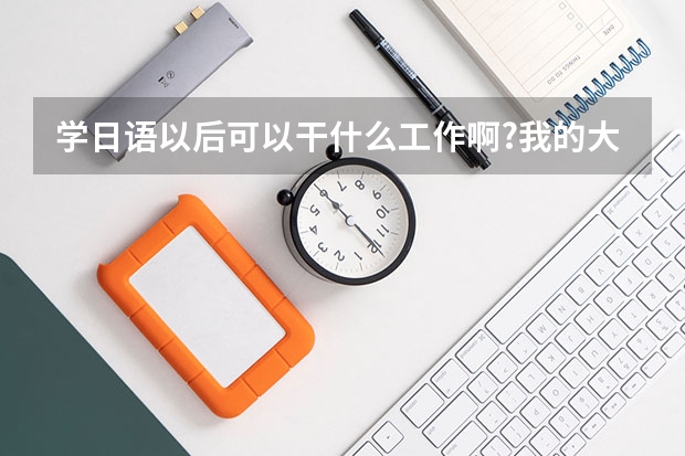 學日語以后可以干什么工作啊?我的大學專業是讀商務日語.